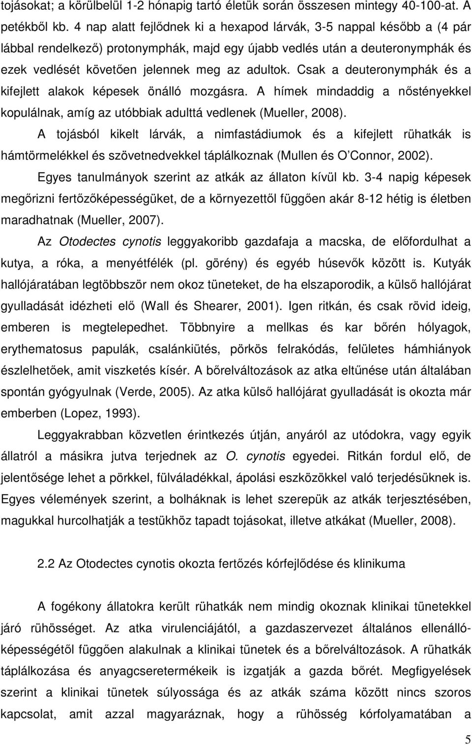 Csak a deuteronymphák és a kifejlett alakok képesek önálló mozgásra. A hímek mindaddig a nőstényekkel kopulálnak, amíg az utóbbiak adulttá vedlenek (Mueller, 2008).