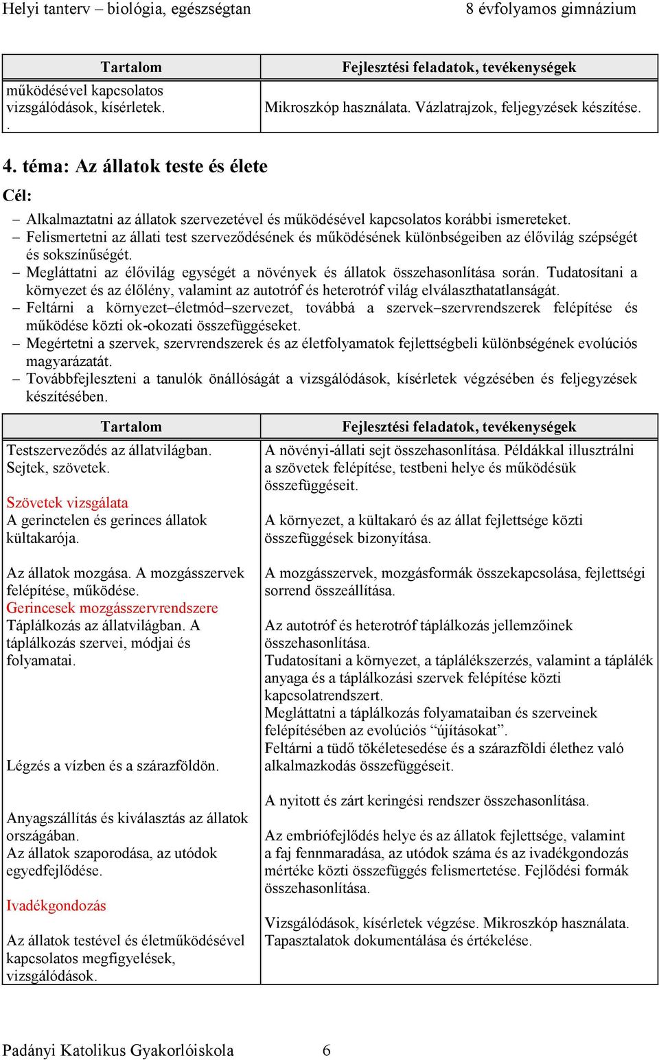 Felismertetni az állati test szerveződésének és működésének különbségeiben az élővilág szépségét és sokszínűségét. Megláttatni az élővilág egységét a növények és állatok összehasonlítása során.