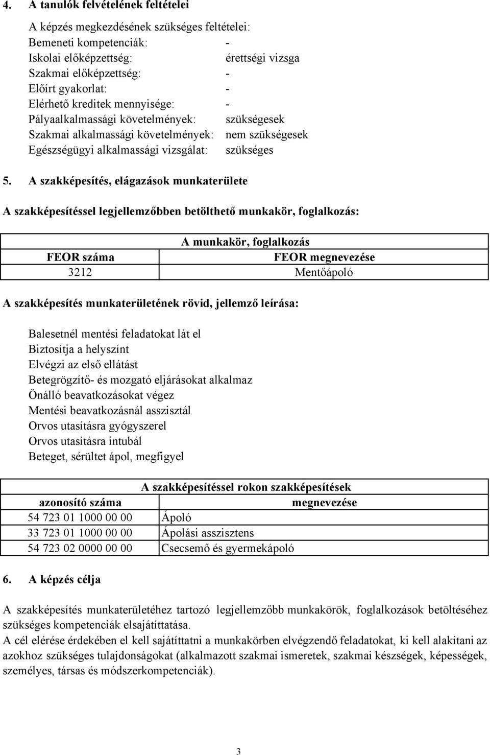 A szakképesítés, elágazások munkaterülete A szakképesítéssel legjellemzőbben betölthető munkakör, foglalkozás: A munkakör, foglalkozás FEOR száma FEOR megnevezése 3212 Mentőápoló A szakképesítés