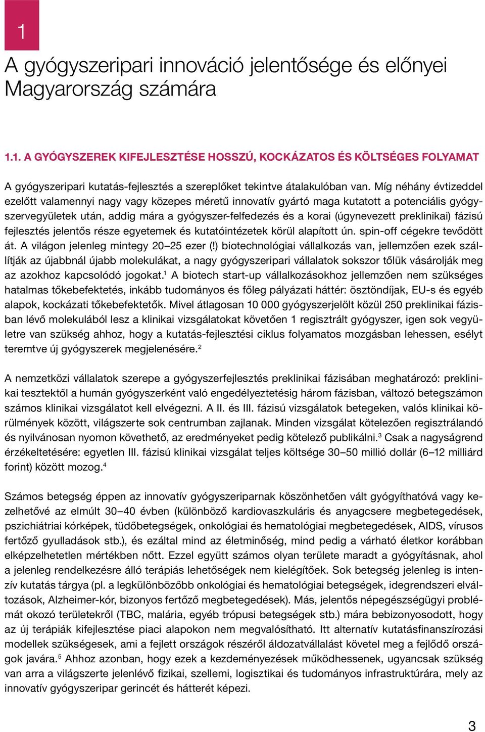 preklinikai) fázisú fejlesztés jelentős része egyetemek és kutatóintézetek körül alapított ún. spin-off cégekre tevődött át. A világon jelenleg mintegy 20 25 ezer (!