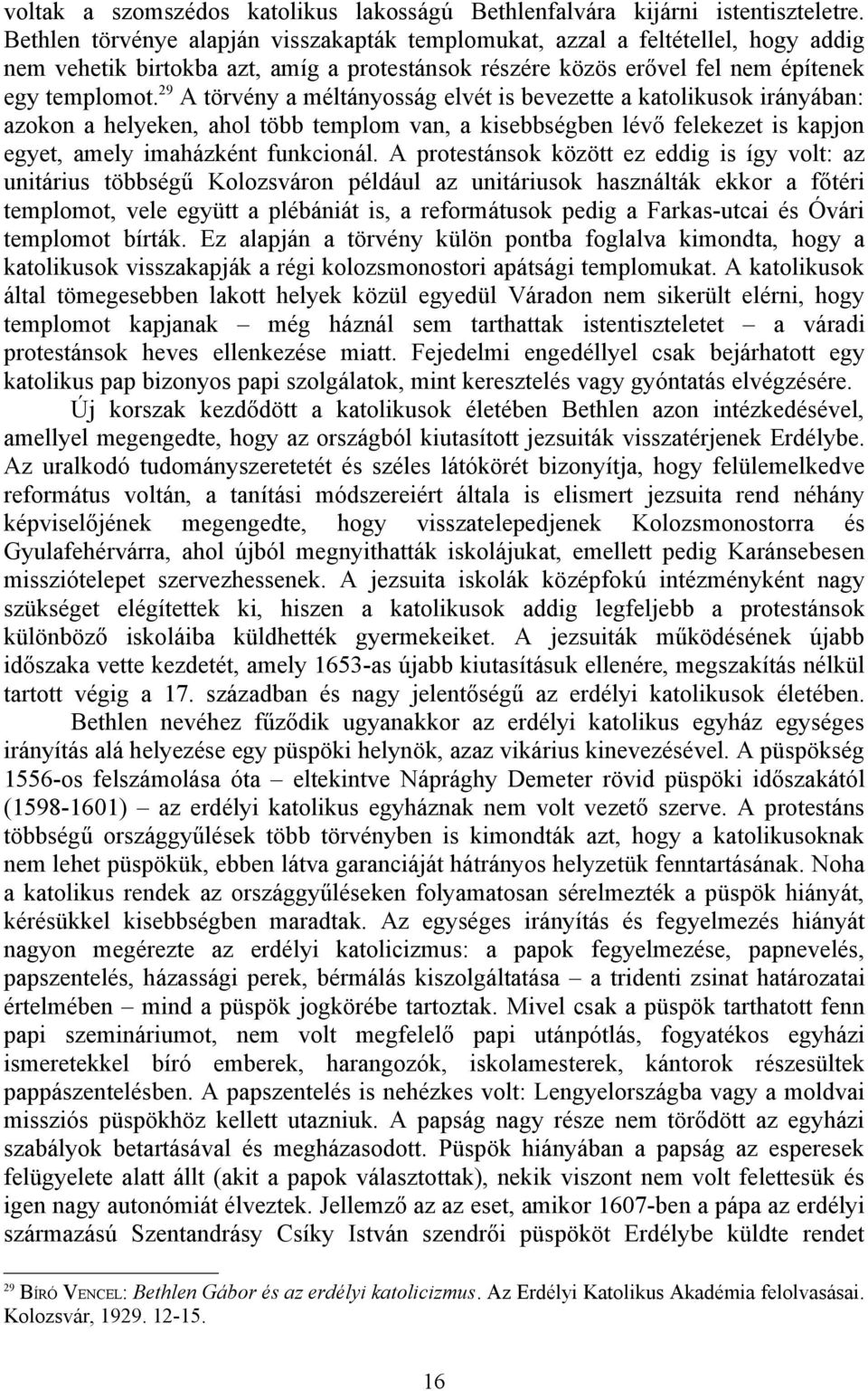 29 A törvény a méltányosság elvét is bevezette a katolikusok irányában: azokon a helyeken, ahol több templom van, a kisebbségben lévő felekezet is kapjon egyet, amely imaházként funkcionál.