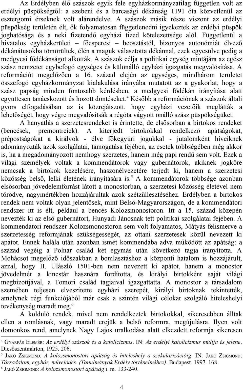 Függetlenül a hivatalos egyházkerületi főesperesi beosztástól, bizonyos autonómiát élvező dékánátusokba tömörültek, élén a maguk választotta dékánnal, ezek egyesülve pedig a medgyesi fődékánságot