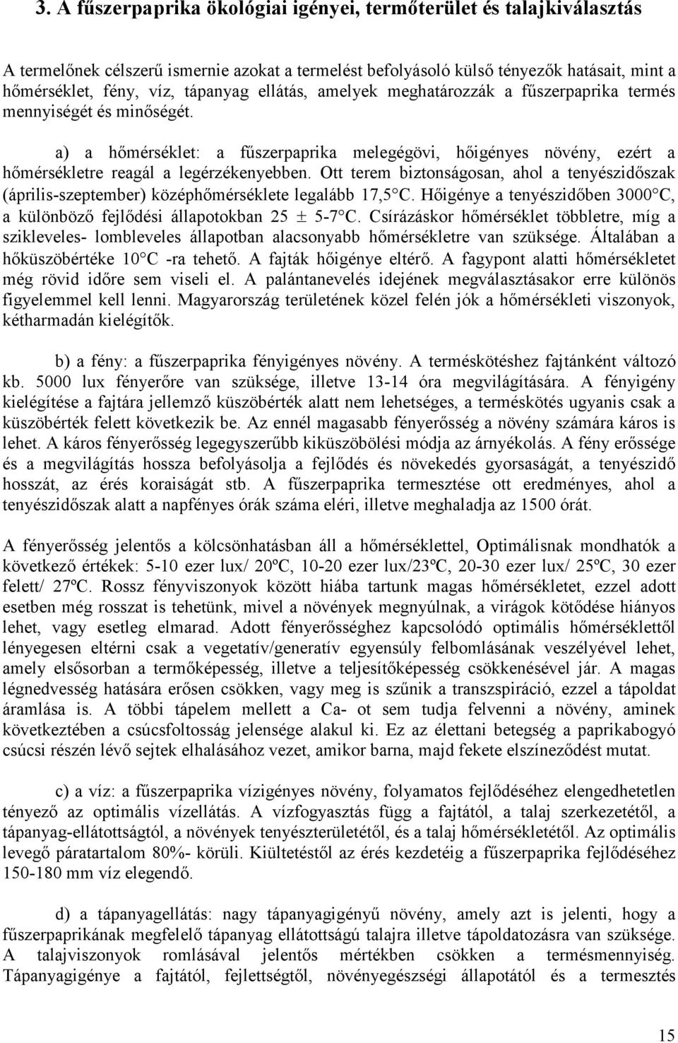 Ott terem biztonságosan, ahol a tenyészidőszak (április-szeptember) középhőmérséklete legalább 17,5 C. Hőigénye a tenyészidőben 3000 C, a különböző fejlődési állapotokban 25 ± 5-7 C.