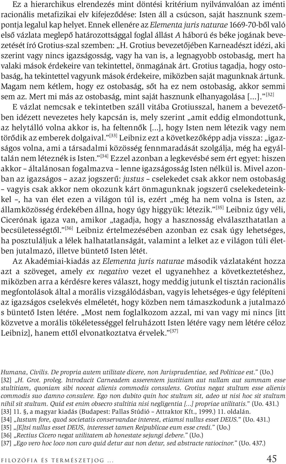 Grotius bevezetőjében Karneadészt idézi, aki szerint vagy nincs igazságosság, vagy ha van is, a legnagyobb ostobaság, mert ha valaki mások érdekeire van tekintettel, önmagának árt.