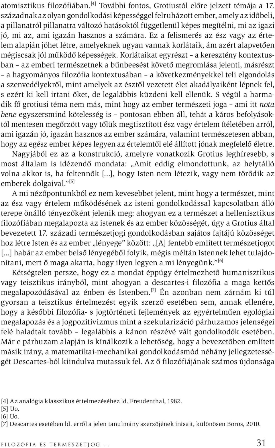 számára. Ez a felismerés az ész vagy az értelem alapján jöhet létre, amelyeknek ugyan vannak korlátaik, ám azért alapvetően mégiscsak jól működő képességek.