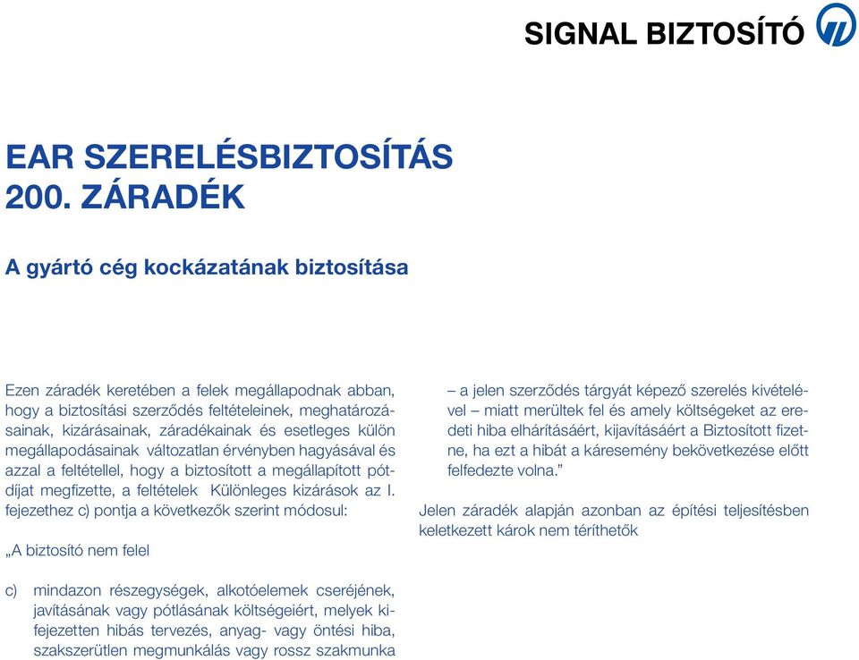 fejezethez c) pontja a következők szerint módosul: A biztosító nem felel a jelen szerződés tárgyát képező szerelés kivételével miatt merültek fel és amely költségeket az eredeti hiba elhárításáért,