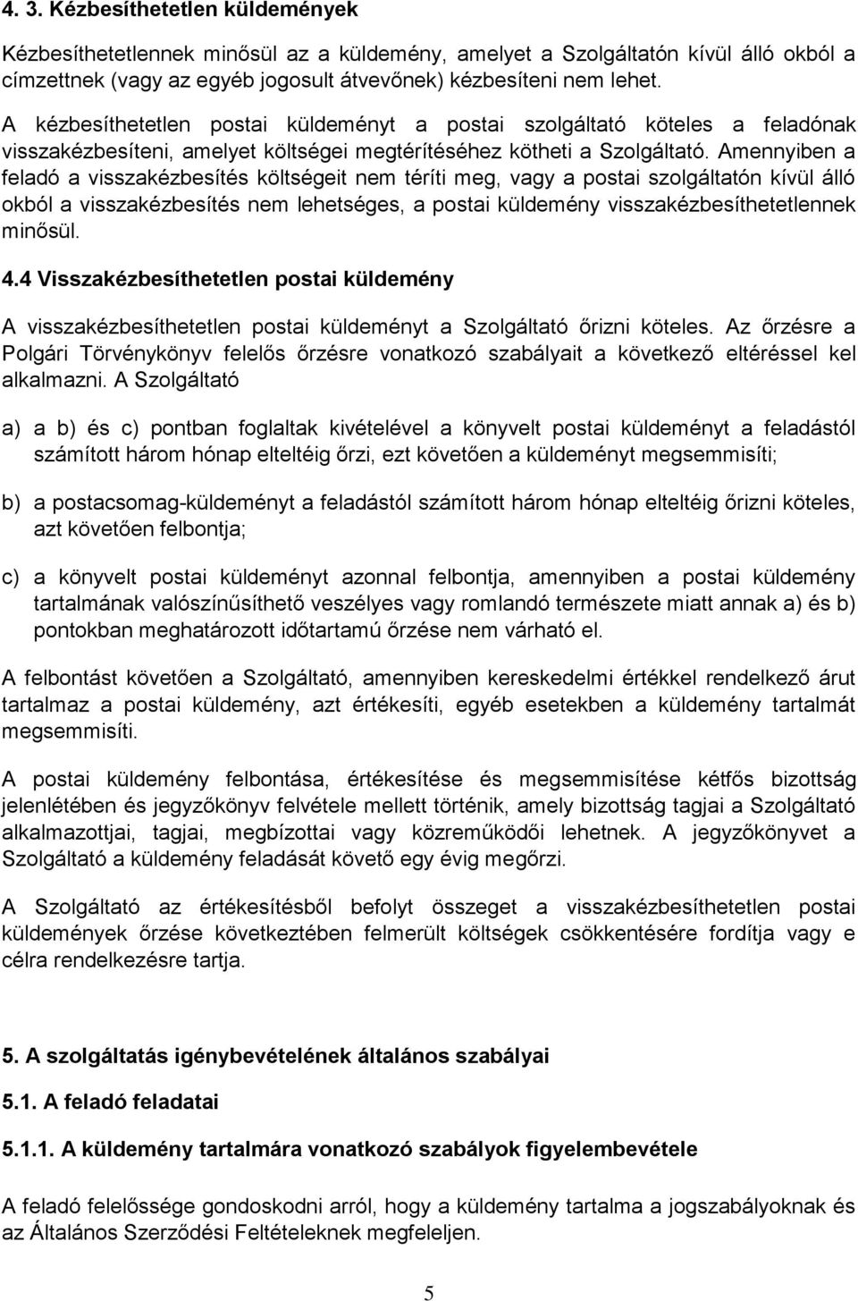 Amennyiben a feladó a visszakézbesítés költségeit nem téríti meg, vagy a postai szolgáltatón kívül álló okból a visszakézbesítés nem lehetséges, a postai küldemény visszakézbesíthetetlennek minősül.