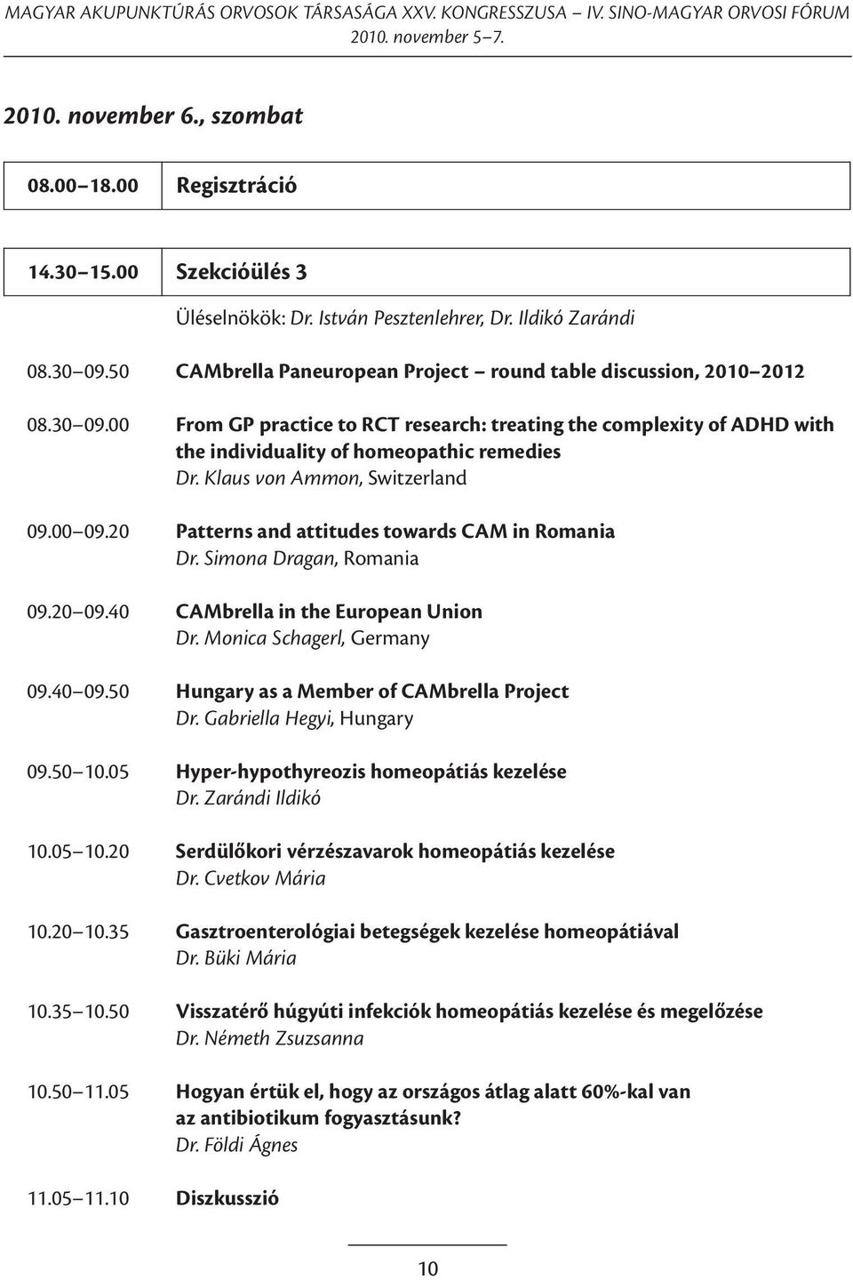 Klaus von Ammon, Switzerland 09.00 09.20 Patterns and attitudes towards CAM in Romania Dr. Simona Dragan, Romania 09.20 09.40 CAMbrella in the European Union Dr. Monica Schagerl, Germany 09.40 09.