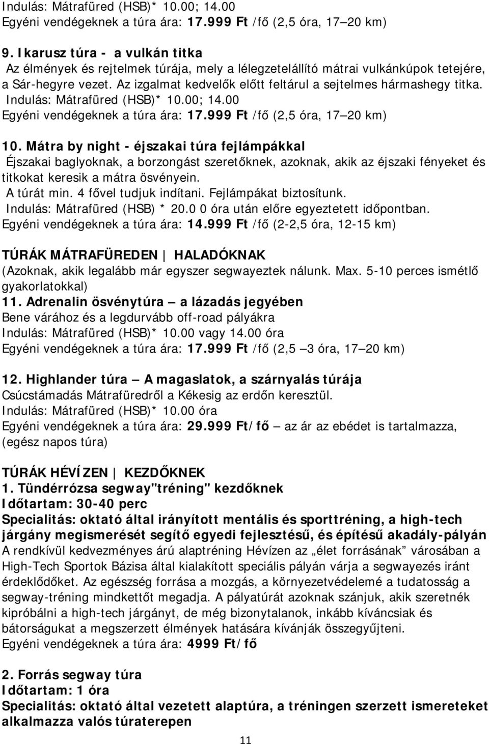 Az izgalmat kedvelők előtt feltárul a sejtelmes hármashegy titka. Indulás: Mátrafüred (HSB)* 10.00; 14.00 Egyéni vendégeknek a túra ára: 17.999 Ft /fő (2,5 óra, 17 20 km) 10.