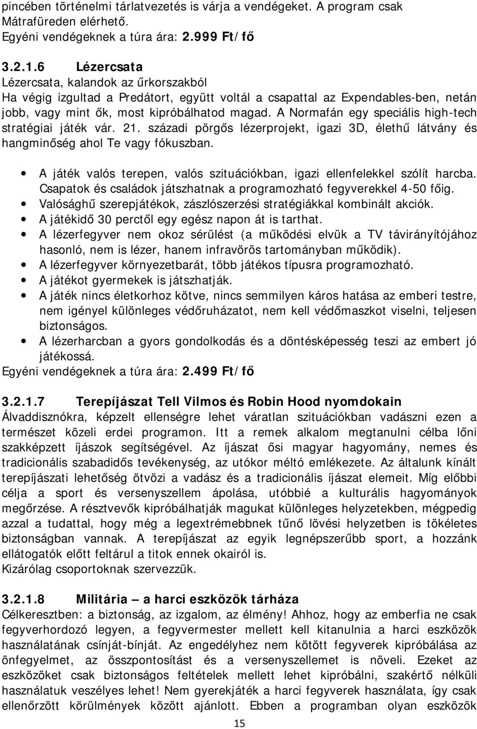 A Normafán egy speciális high-tech stratégiai játék vár. 21. századi pörgős lézerprojekt, igazi 3D, élethű látvány és hangminőség ahol Te vagy fókuszban.