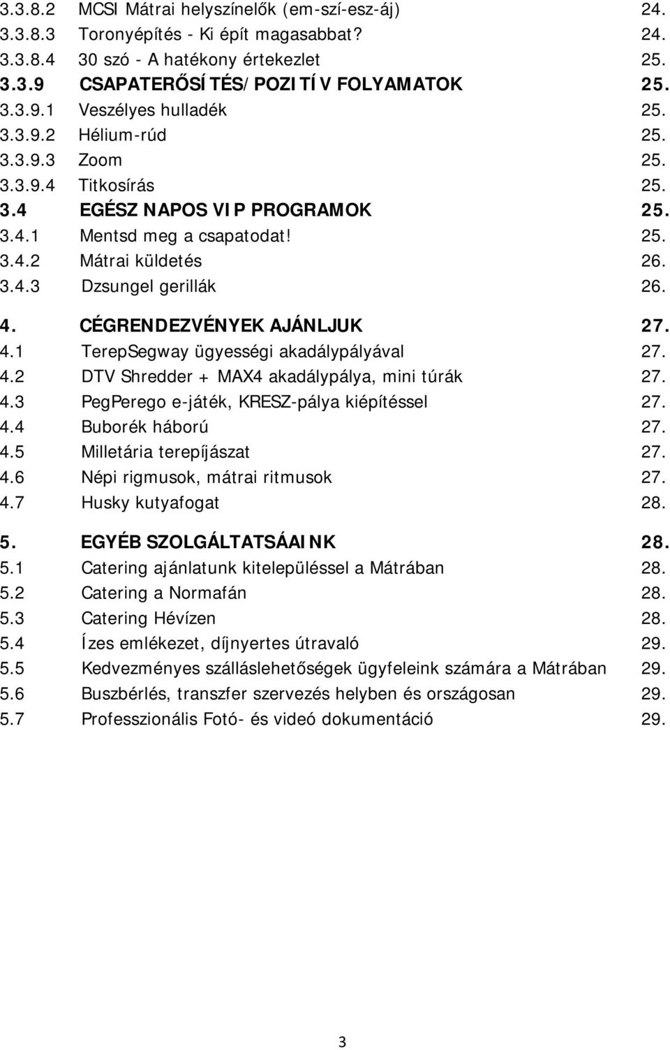 CÉGRENDEZVÉNYEK AJÁNLJUK 27. 4.1 TerepSegway ügyességi akadálypályával 27. 4.2 DTV Shredder + MAX4 akadálypálya, mini túrák 27. 4.3 PegPerego e-játék, KRESZ-pálya kiépítéssel 27. 4.4 Buborék háború 27.