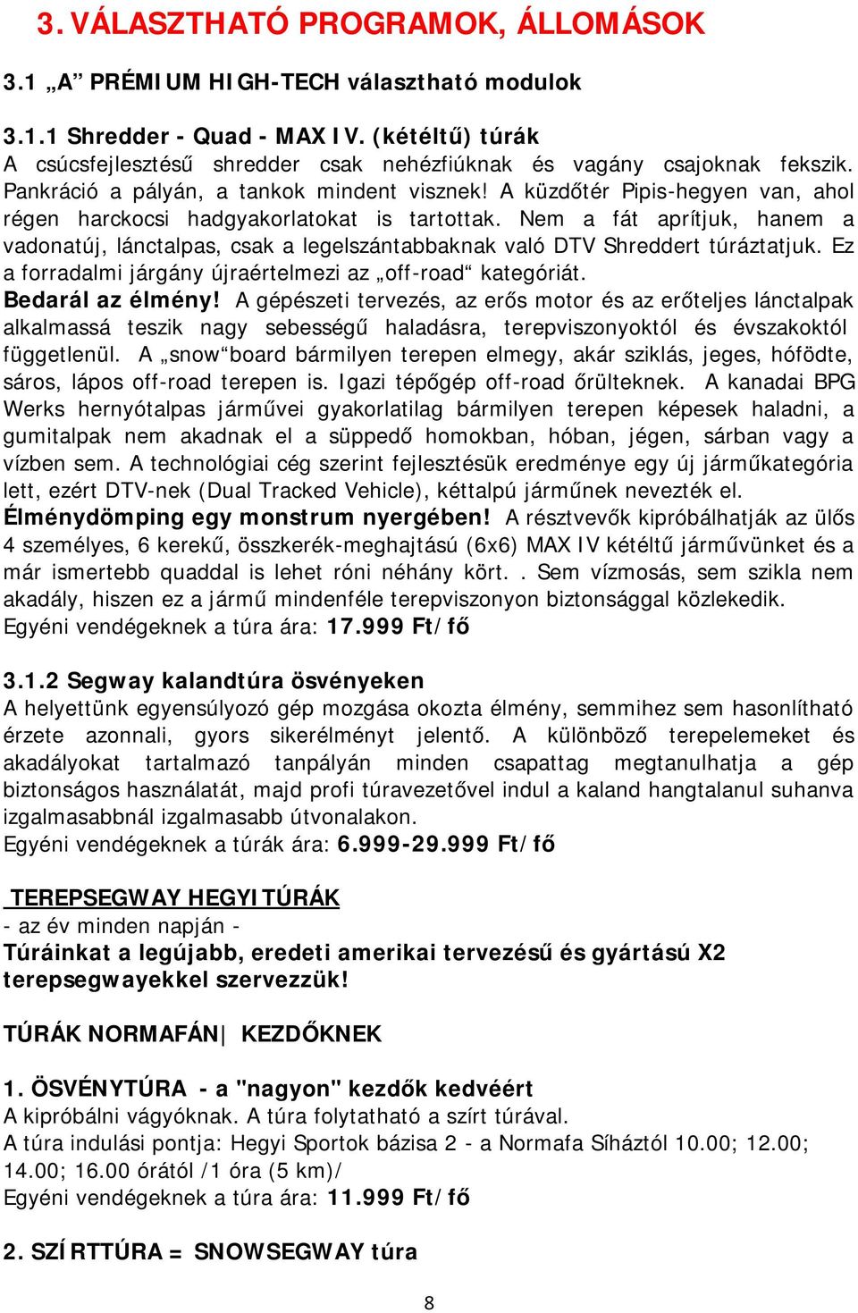 A küzdőtér Pipis-hegyen van, ahol régen harckocsi hadgyakorlatokat is tartottak. Nem a fát aprítjuk, hanem a vadonatúj, lánctalpas, csak a legelszántabbaknak való DTV Shreddert túráztatjuk.