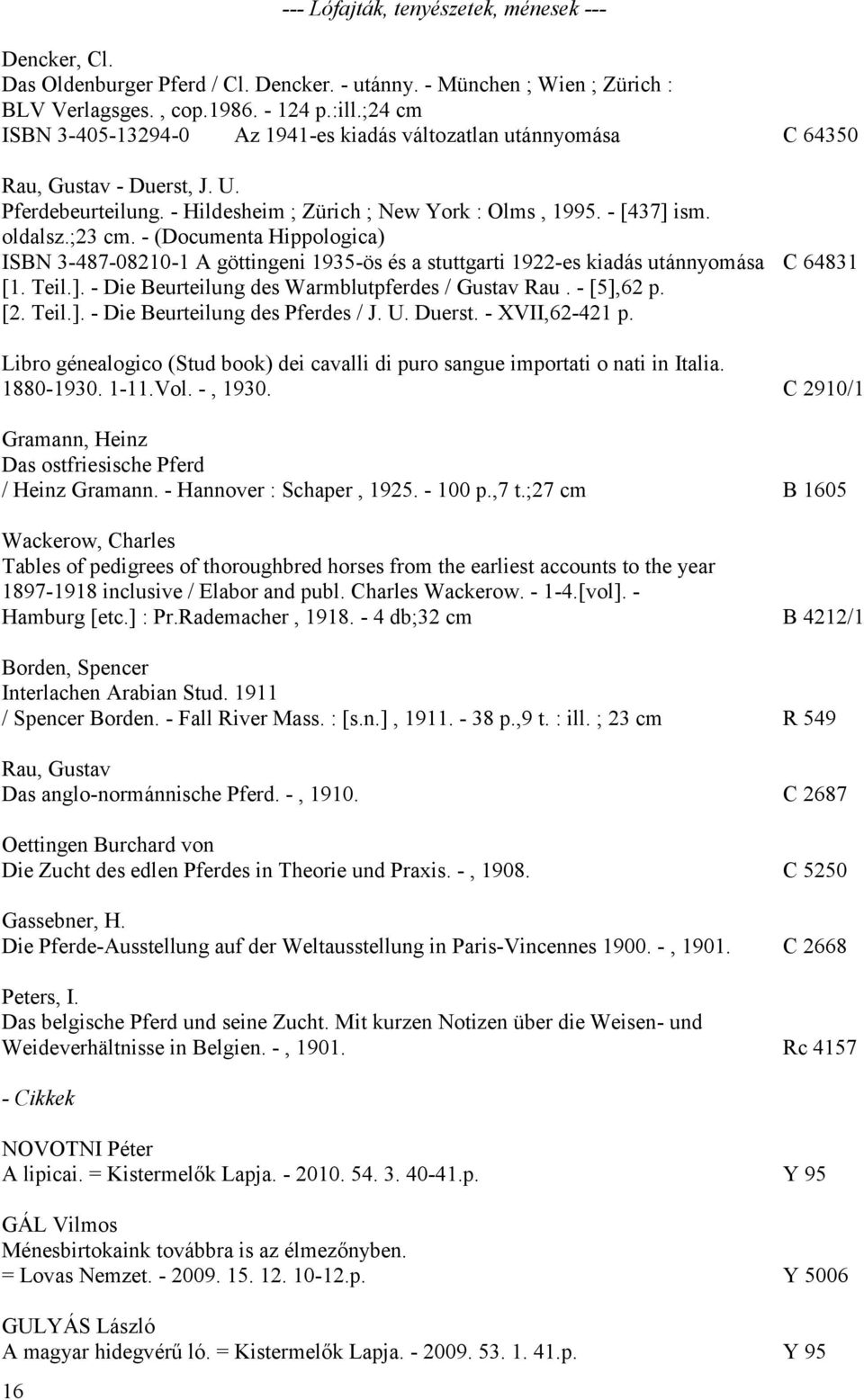 - (Documenta Hippologica) ISBN 3-487-08210-1 A göttingeni 1935-ös és a stuttgarti 1922-es kiadás utánnyomása C 64831 [1. Teil.]. - Die Beurteilung des Warmblutpferdes / Gustav Rau. - [5],62 p. [2.