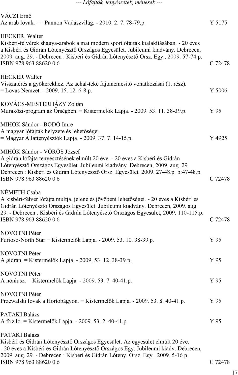 29. - Debrecen : Kisbéri és Gidrán Lótenyésztő Orsz. Egy., 2009. 57-74.p. ISBN 978 963 88620 0 6 C 72478 HECKER Walter Visszatérés a gyökerekhez. Az achal-teke fajtanemesítő vonatkozásai (1. rész).