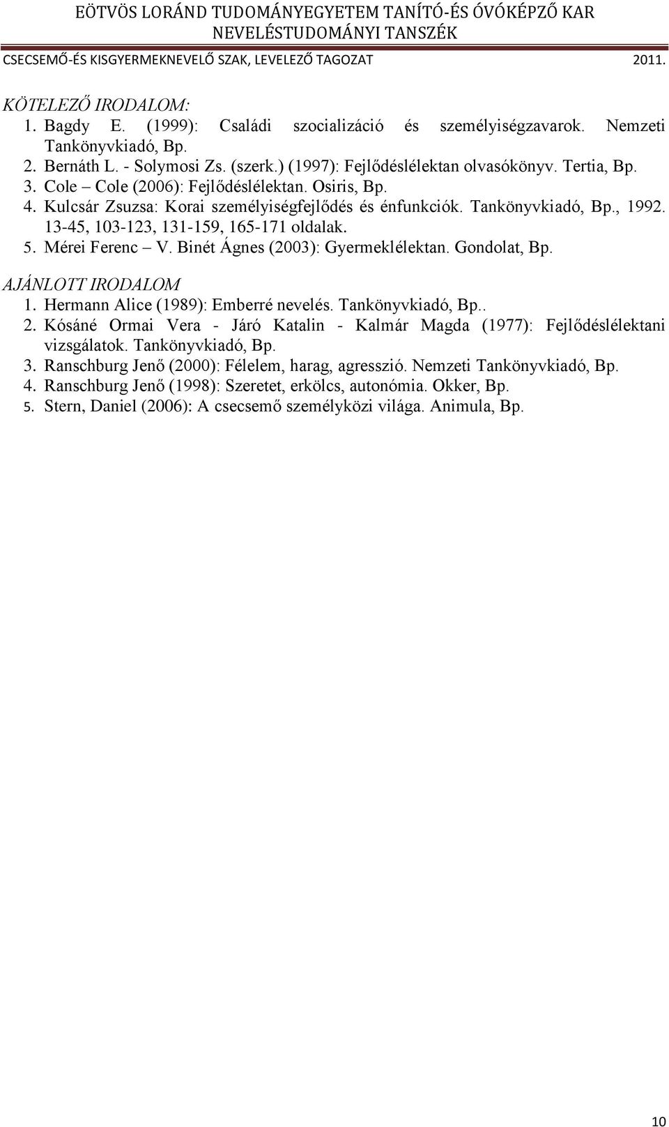 Binét Ágnes (2003): Gyermeklélektan. Gondolat, Bp. AJÁNLOTT IRODALOM 1. Hermann Alice (1989): Emberré nevelés. Tankönyvkiadó, Bp.. 2.
