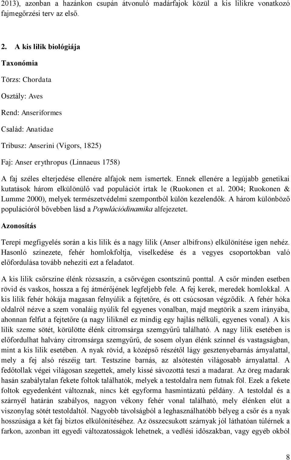 ellenére alfajok nem ismertek. Ennek ellenére a legújabb genetikai kutatások három elkülönülő vad populációt írtak le (Ruokonen et al.