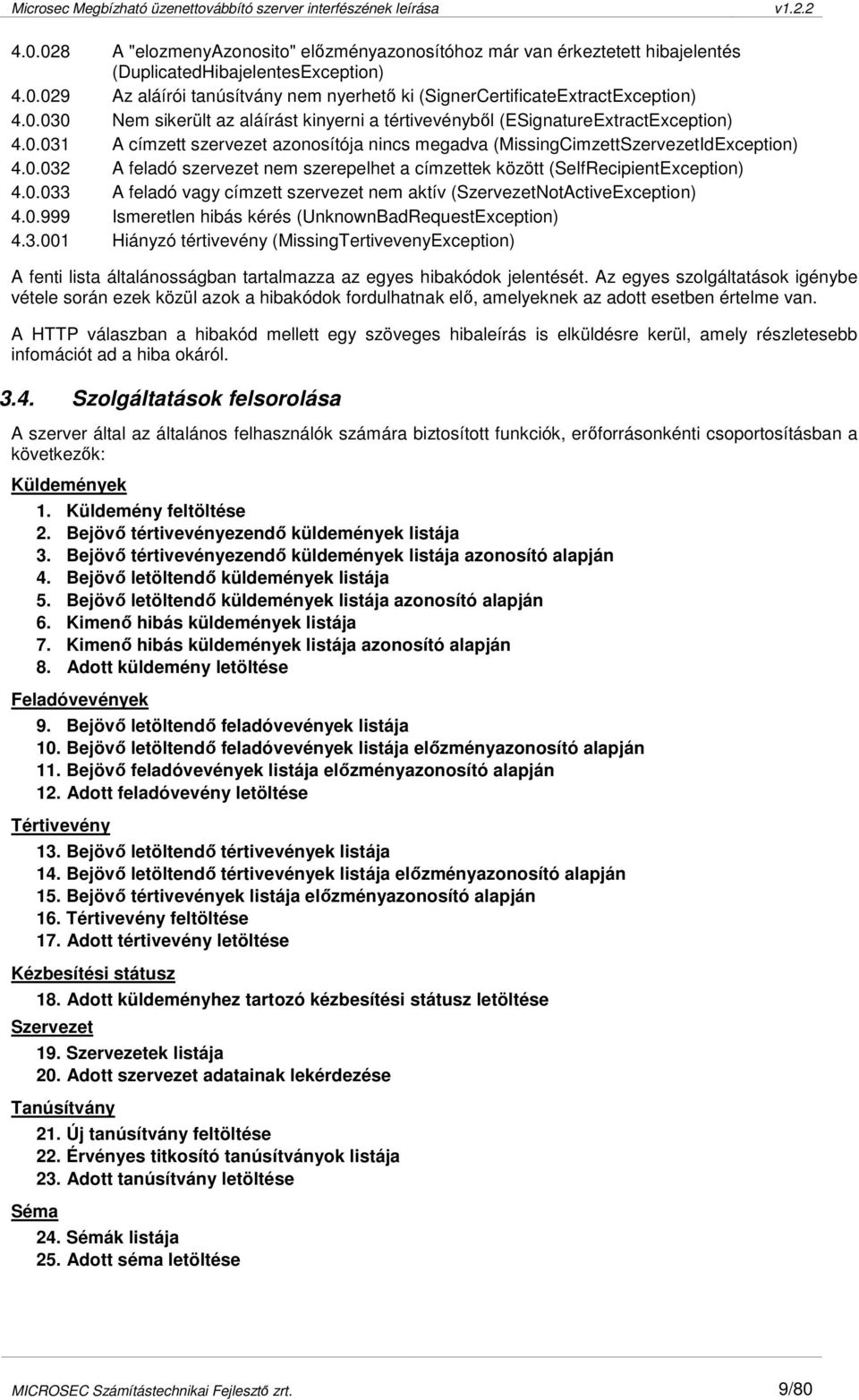 0.033 A feladó vagy címzett szervezet nem aktív (SzervezetNotActiveException) 4.0.999 Ismeretlen hibás kérés (UnknownBadRequestException) 4.3.001 Hiányzó tértivevény (MissingTertivevenyException) A fenti lista általánosságban tartalmazza az egyes hibakódok jelentését.