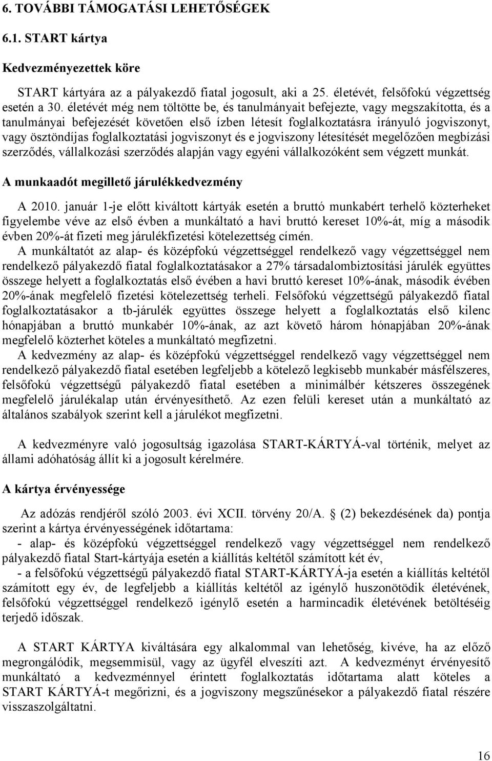 foglalkoztatási jogviszonyt és e jogviszony létesítését megelőzően megbízási szerződés, vállalkozási szerződés alapján vagy egyéni vállalkozóként sem végzett munkát.