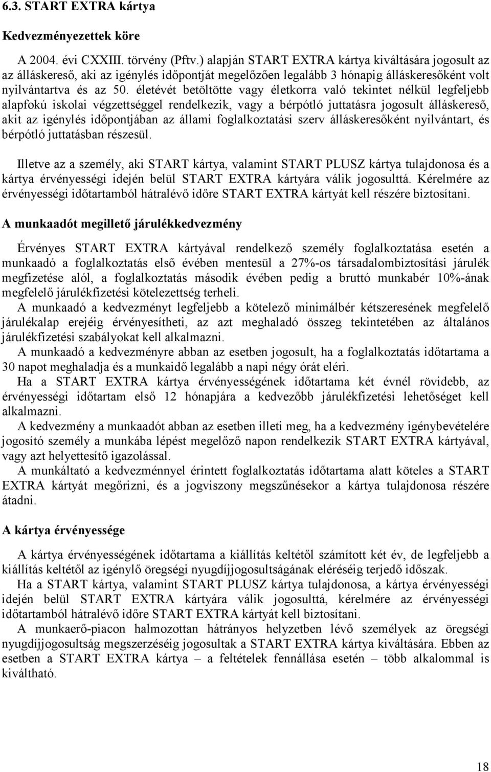 életévét betöltötte vagy életkorra való tekintet nélkül legfeljebb alapfokú iskolai végzettséggel rendelkezik, vagy a bérpótló juttatásra jogosult álláskereső, akit az igénylés időpontjában az állami