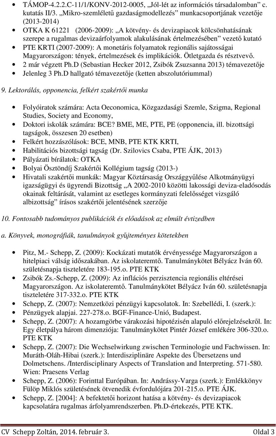 értelmezésében vezető kutató PTE KRTI (2007-2009): A monetáris folyamatok regionális sajátosságai Magyarországon: tények, értelmezések és implikációk. Ötletgazda és résztvevő. 2 már végzett Ph.