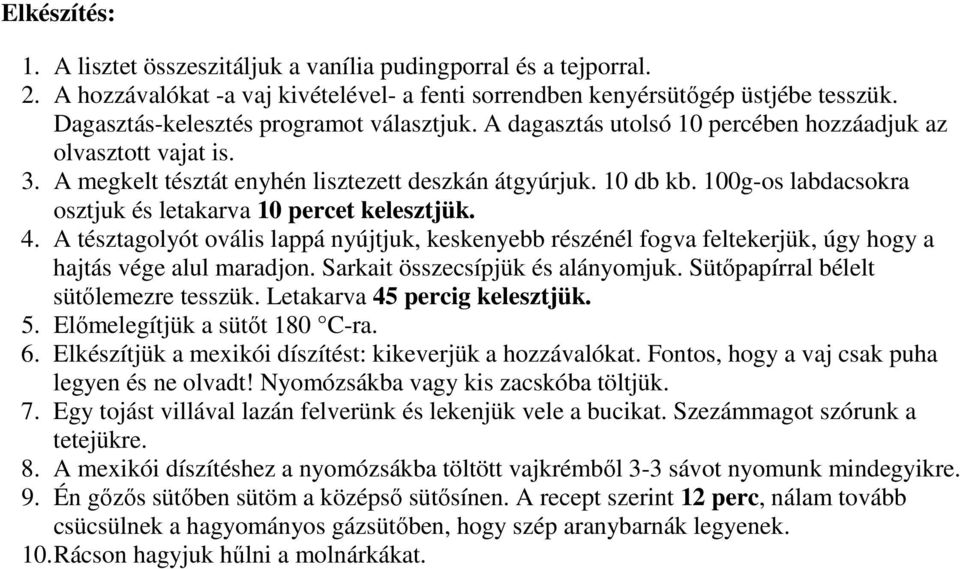 A tésztagolyót ovális lappá nyújtjuk, keskenyebb részénél fogva feltekerjük, úgy hogy a hajtás vége alul maradjon. Sarkait összecsípjük és alányomjuk. Sütıpapírral bélelt sütılemezre tesszük.