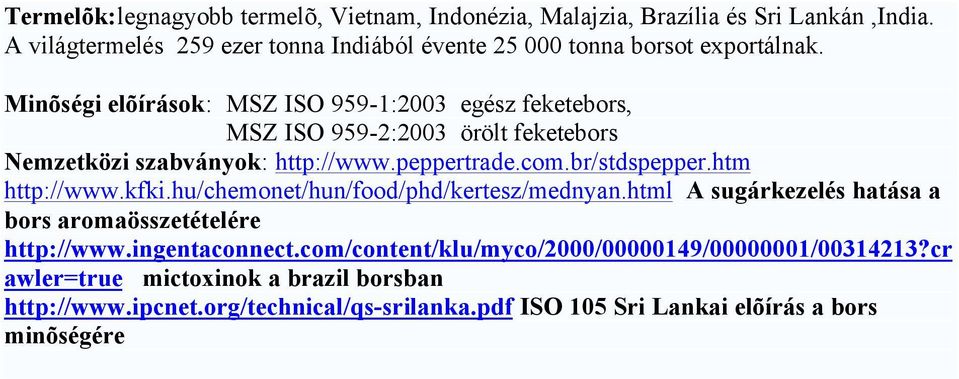 Minõségi elõírások: MSZ ISO 959-1:2003 egész feketebors, MSZ ISO 959-2:2003 örölt feketebors Nemzetközi szabványok: http://www.peppertrade.com.br/stdspepper.