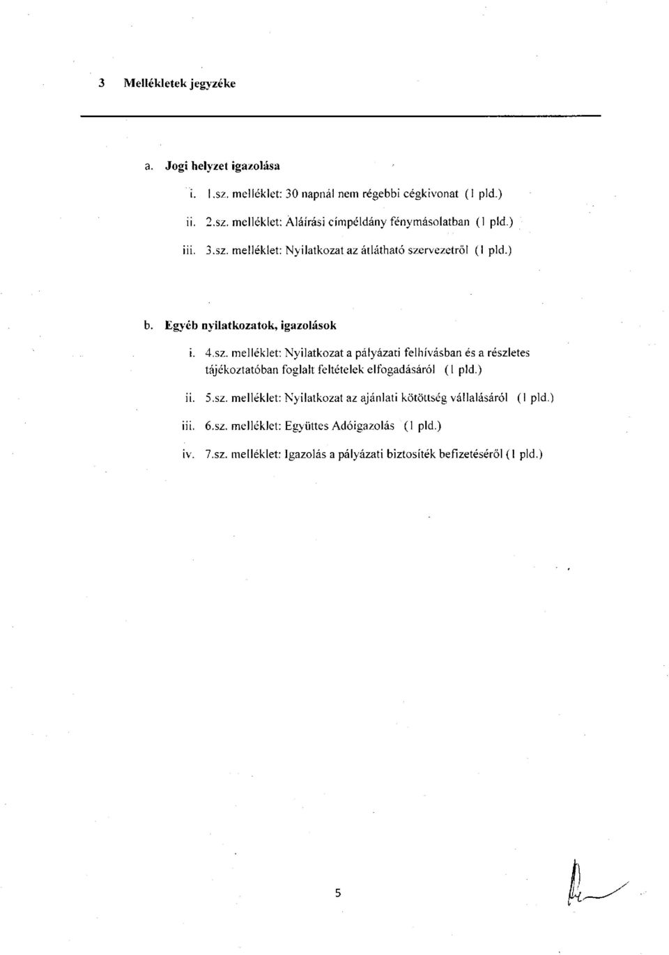 ) ii. 5.sz. melléklet: Nyilatkozat az ajánlati kötöttség vállalásáról (1 pld.) iii. 6.sz. melléklet: Együttes Adóigazolás (1 pld.) iv. 7.sz. melléklet: Igazolás a pályázati biztosíték befizetéséről (1 pld.