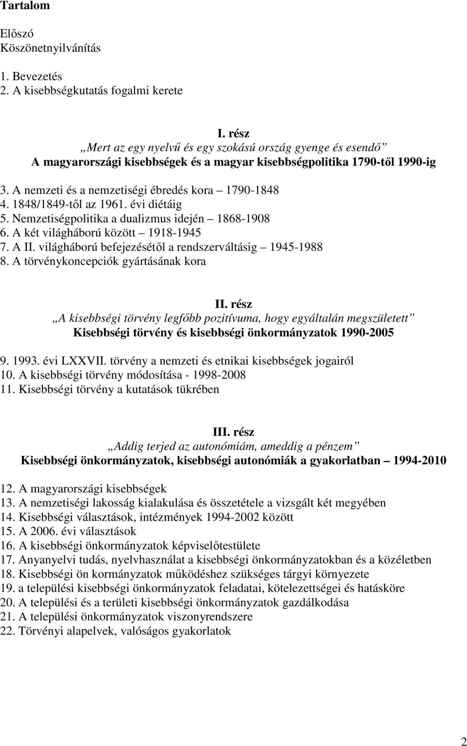 1848/1849-től az 1961. évi diétáig 5. Nemzetiségpolitika a dualizmus idején 1868-1908 6. A két világháború között 1918-1945 7. A II. világháború befejezésétől a rendszerváltásig 1945-1988 8.