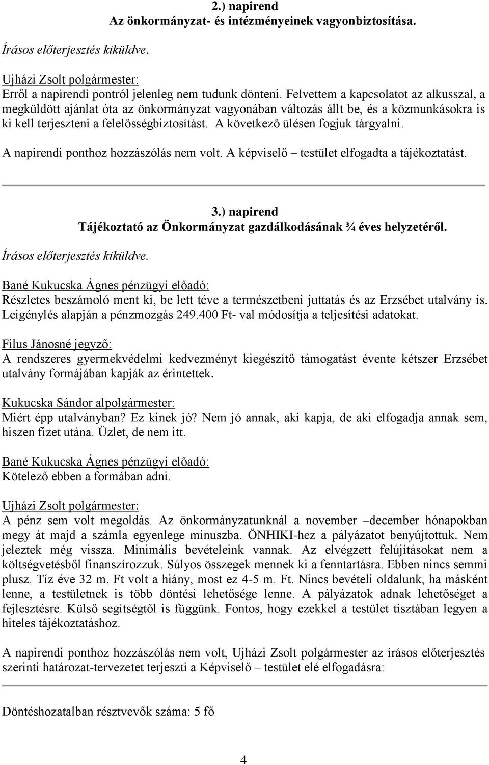 A következő ülésen fogjuk tárgyalni. A napirendi ponthoz hozzászólás nem volt. A képviselő testület elfogadta a tájékoztatást. Írásos előterjesztés kiküldve. 3.