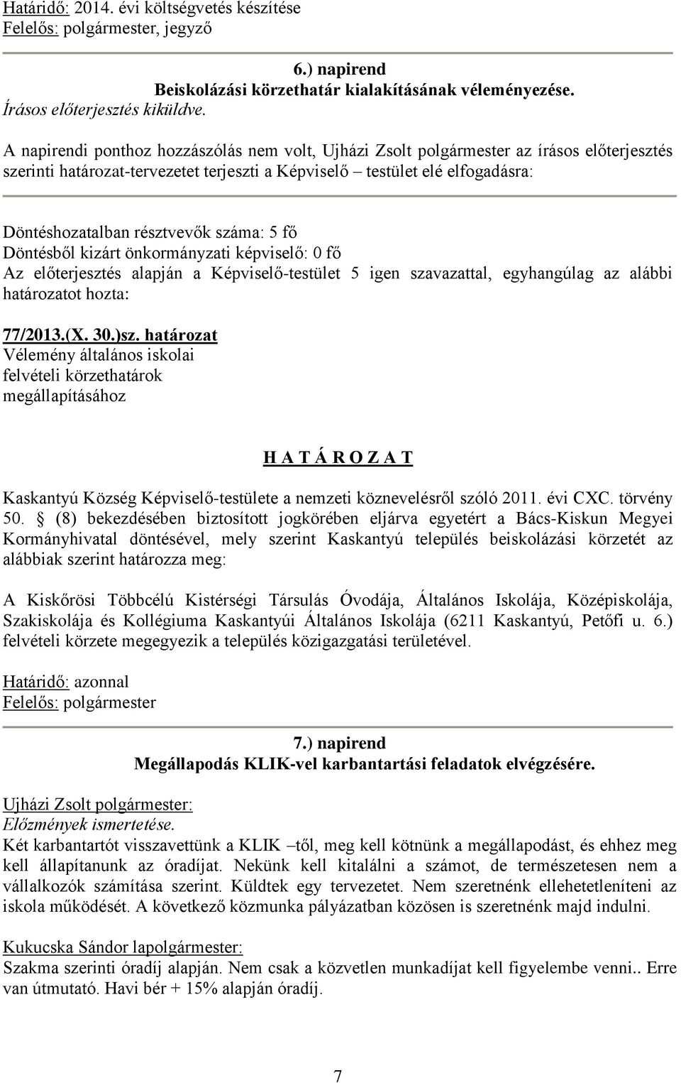 száma: 5 fő Döntésből kizárt önkormányzati képviselő: 0 fő Az előterjesztés alapján a Képviselő-testület 5 igen szavazattal, egyhangúlag az alábbi határozatot hozta: 77/2013.(X. 30.)sz.