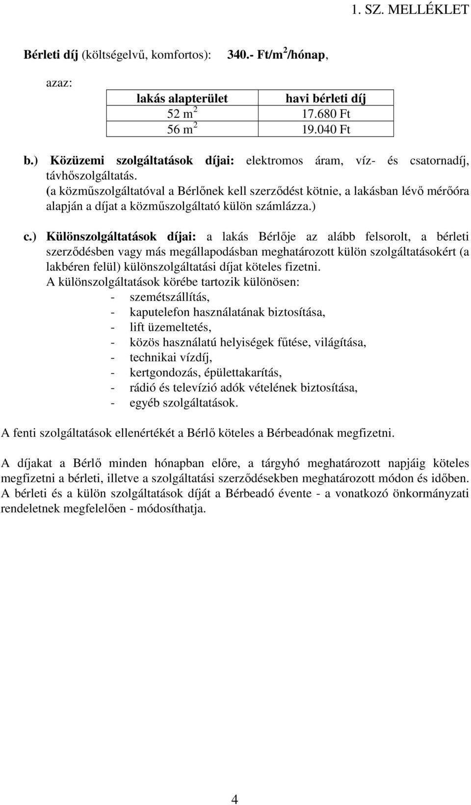 (a közműszolgáltatóval a Bérlőnek kell szerződést kötnie, a lakásban lévő mérőóra alapján a díjat a közműszolgáltató külön számlázza.) c.