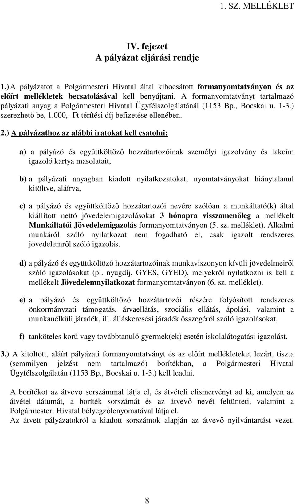 ) A pályázathoz az alábbi iratokat kell csatolni: a) a pályázó és együttköltöző hozzátartozóinak személyi igazolvány és lakcím igazoló kártya másolatait, b) a pályázati anyagban kiadott