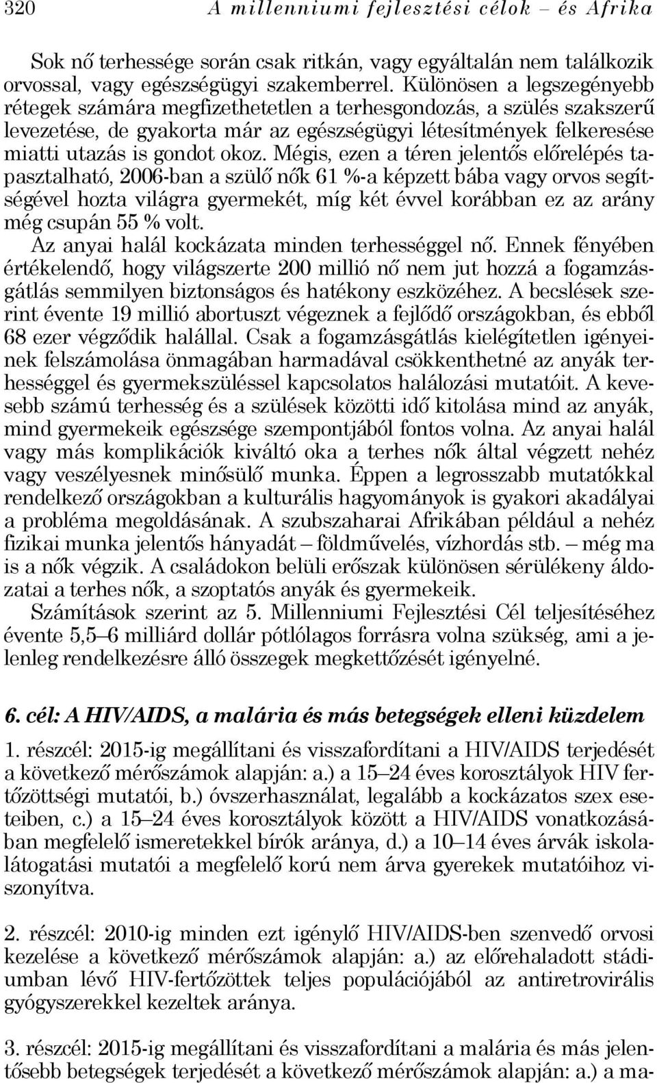 Mégis, ezen a téren jelentős előrelépés tapasztalható, 2006-ban a szülő nők 61 %-a képzett bába vagy orvos segítségével hozta világra gyermekét, míg két évvel korábban ez az arány még csupán 55 %