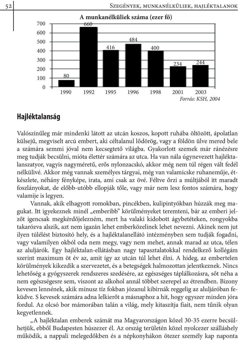 semmi jóval nem kecsegtető világba. Gyakorlott szemek már ránézésre meg tudják becsülni, mióta élettér számára az utca.