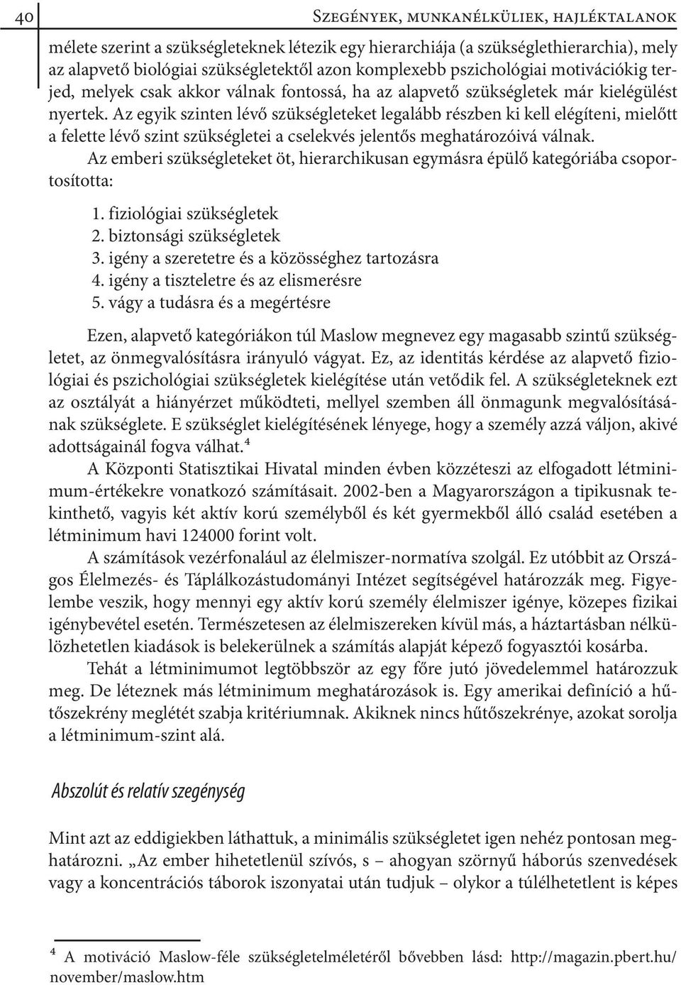 Az egyik szinten lévő szükségleteket legalább részben ki kell elégíteni, mielőtt a felette lévő szint szükségletei a cselekvés jelentős meghatározóivá válnak.