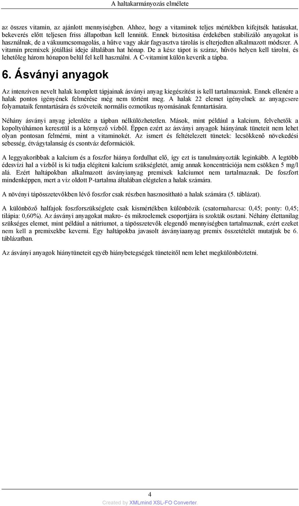 A vitamin premixek jótállási ideje általában hat hónap. De a kész tápot is száraz, hűvös helyen kell tárolni, és lehetőleg három hónapon belül fel kell használni. A C-vitamint külön keverik a tápba.