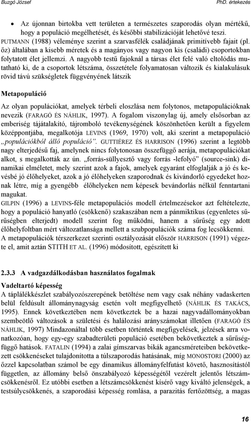 A nagyobb testű fajoknál a társas élet felé való eltolódás mutatható ki, de a csoportok létszáma, összetétele folyamatosan változik és kialakulásuk rövid távú szükségletek függvényének látszik