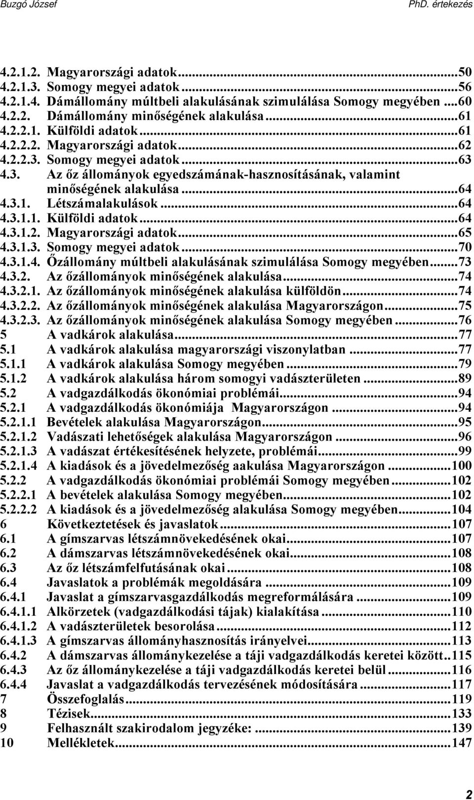 ..64 4.3.1.2. Magyarországi adatok...65 4.3.1.3. Somogy megyei adatok...70 4.3.1.4. Őzállomány múltbeli alakulásának szimulálása Somogy megyében...73 4.3.2. Az őzállományok minőségének alakulása...74 4.