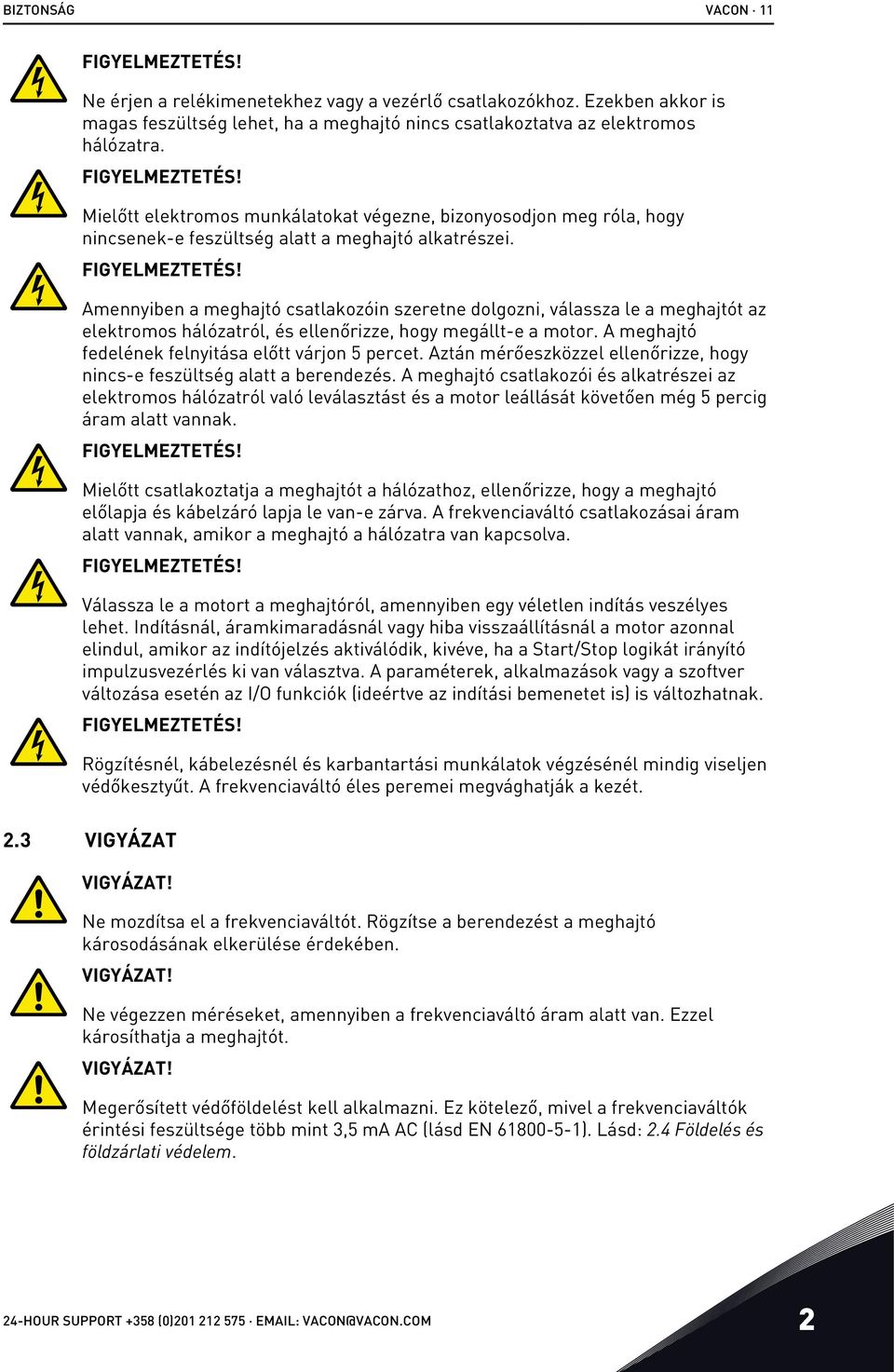 Amennyiben a meghajtó csatlakozóin szeretne dolgozni, válassza le a meghajtót az elektromos hálózatról, és ellenőrizze, hogy megállt-e a motor. A meghajtó fedelének felnyitása előtt várjon 5 percet.