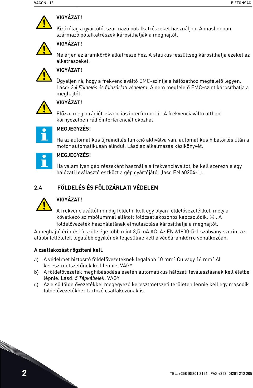 A nem megfelelő EMC-szint károsíthatja a meghajtót. VIGYÁZAT! Előzze meg a rádiófrekvenciás interferenciát. A frekvenciaváltó otthoni környezetben rádióinterferenciát okozhat. MEGJEGYZÉS!