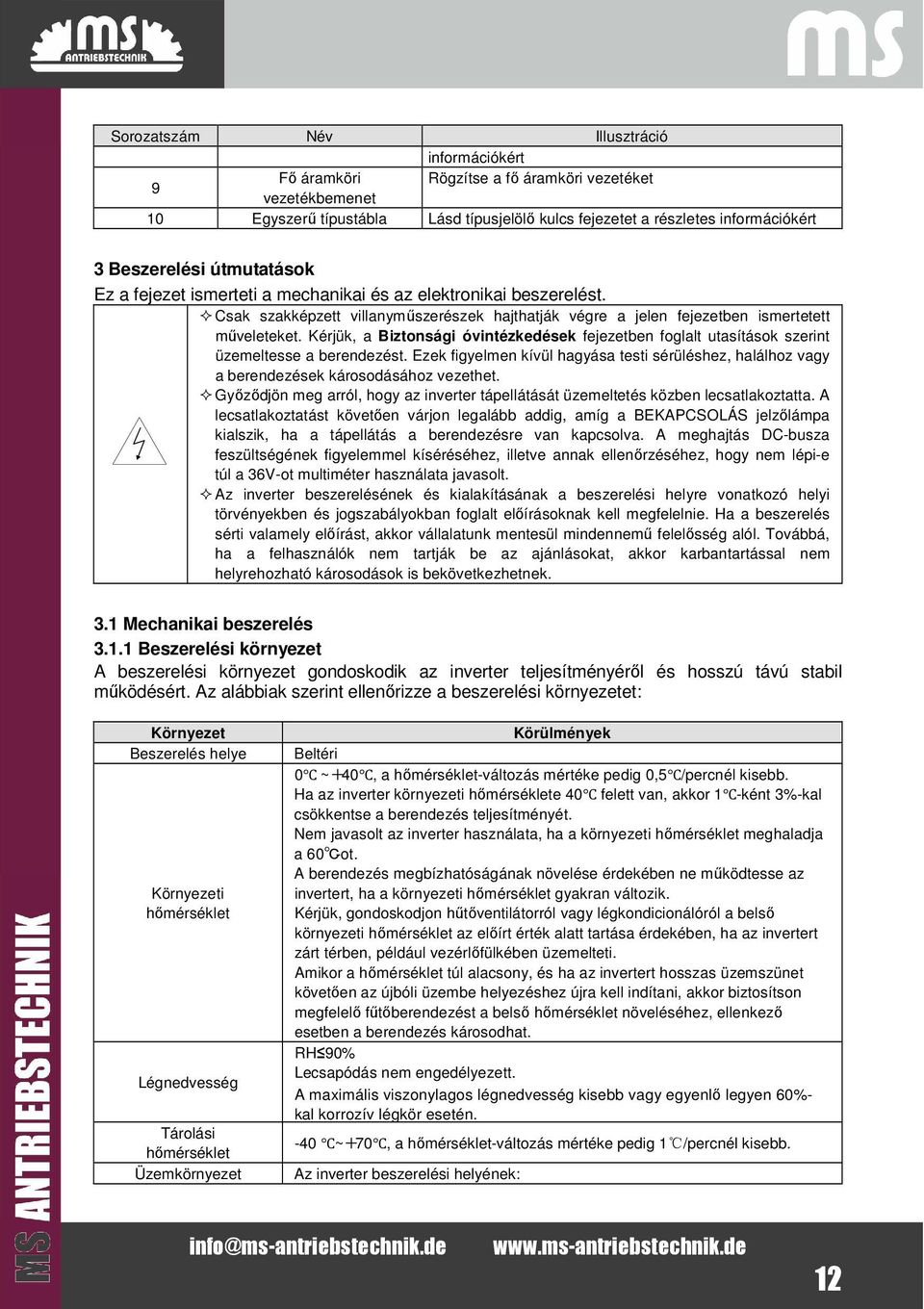 Kérjük, a Biztonsági óvintézkedések fejezetben foglalt utasítások szerint üzemeltesse a berendezést. Ezek figyelmen kívül hagyása testi sérüléshez, halálhoz vagy a berendezések károsodásához vezethet.