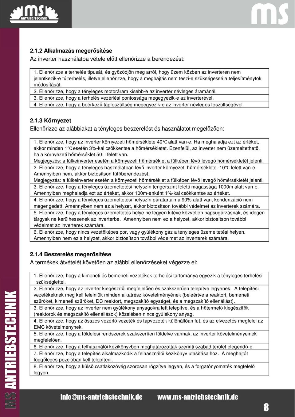 módosítását. 2. Ellenőrizze, hogy a tényleges motoráram kisebb-e az inverter névleges áramánál. 3. Ellenőrizze, hogy a terhelés vezérlési pontossága megegyezik-e az inverterével. 4.