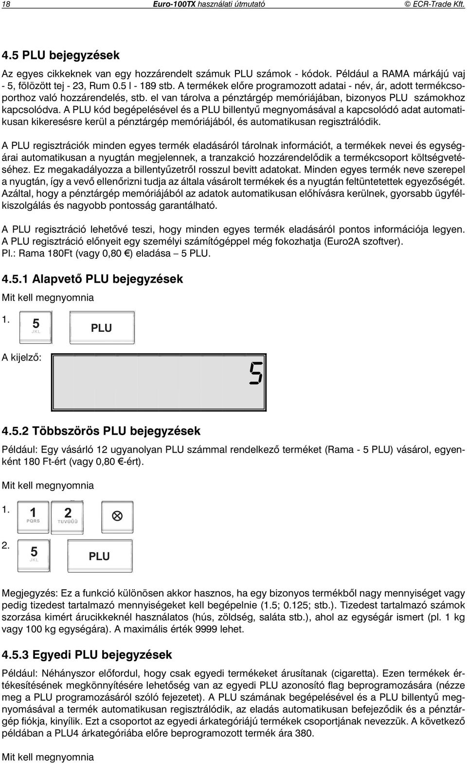 A PLU kód begépelésével és a PLU billenty megnyomásával a kapcsolódó adat automatikusan kikeresésre kerül a pénztárgép memóriájából, és automatikusan regisztrálódik.