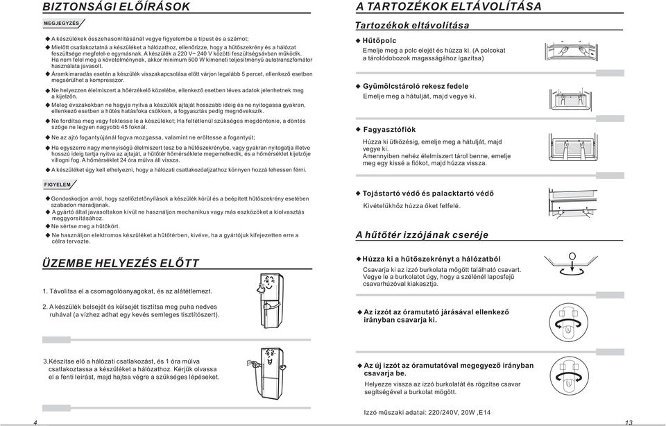 Ha nem felel meg a követelménynek, akkor minimum 500 W kimeneti teljesítményû autotranszfomátor használata javasolt.