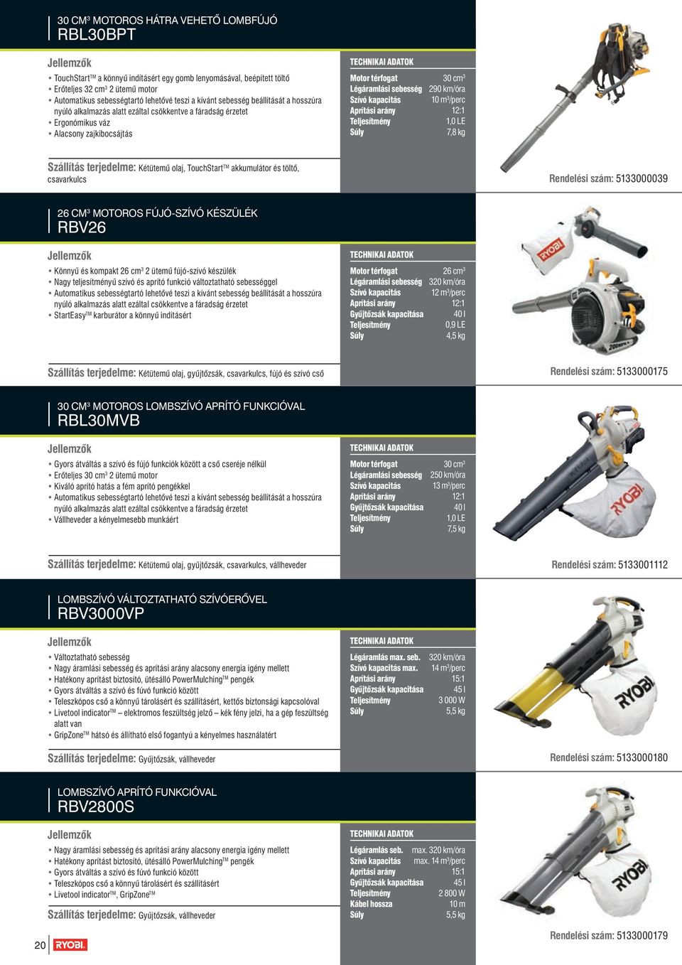 km/óra 10 m 3 /perc 12:1 1,0 LE 7,8 kg Szállítás terjedelme: Kétütemű olaj, TouchStart akkumulátor és töltő, csavarkulcs Rendelési szám: 5133000039 26 cm 3 motoros fújó-szívó készülék RBV26 3 Könnyű
