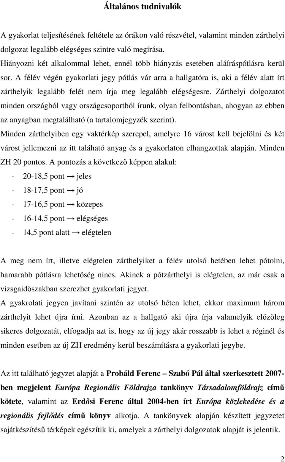 A félév végén gyakorlati jegy pótlás vár arra a hallgatóra is, aki a félév alatt írt zárthelyik legalább felét nem írja meg legalább elégségesre.