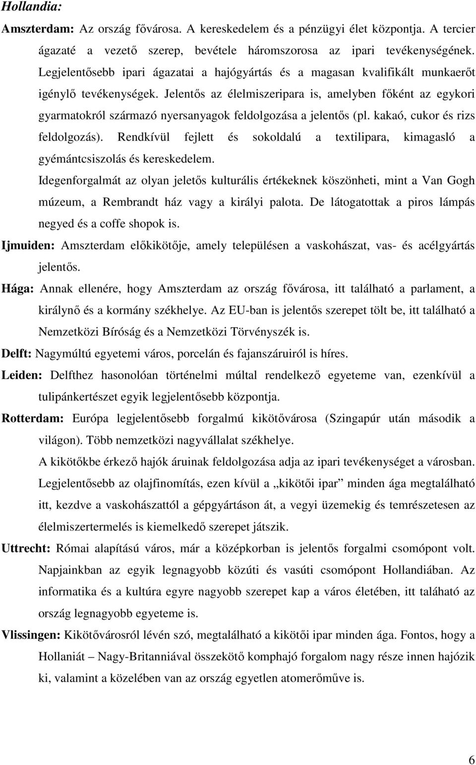 Jelentıs az élelmiszeripara is, amelyben fıként az egykori gyarmatokról származó nyersanyagok feldolgozása a jelentıs (pl. kakaó, cukor és rizs feldolgozás).