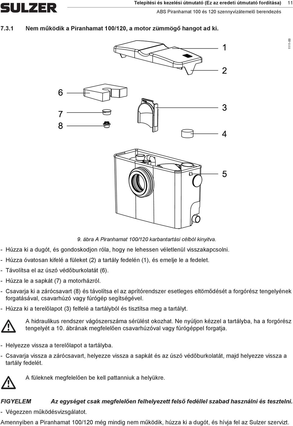 Húzza óvatosan kifelé a füleket (2) a tartály fedelén (1), és emelje le a fedelet. Távolítsa el az úszó védőburkolatát (6). Húzza le a sapkát (7) a motorházról.