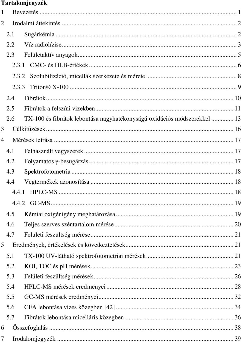 .. 16 4 Mérések leírása... 17 4.1 Felhasznált vegyszerek... 17 4.2 Folyamatos γ-besugárzás... 17 4.3 Spektrofotometria... 18 4.4 Végtermékek azonosítása... 18 4.4.1 HPLC-MS... 18 4.4.2 GC-MS... 19 4.