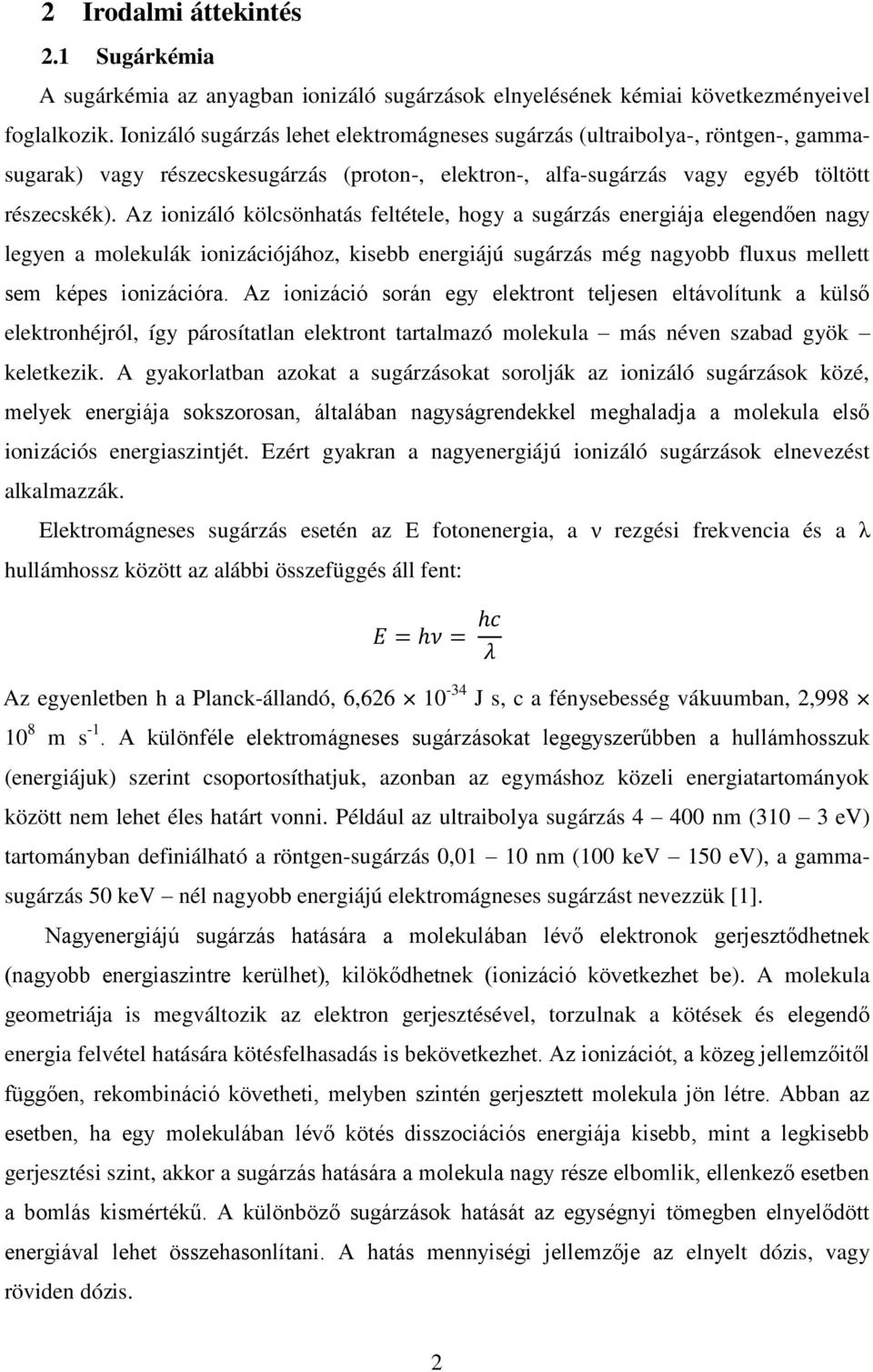 Az ionizáló kölcsönhatás feltétele, hogy a sugárzás energiája elegendően nagy legyen a molekulák ionizációjához, kisebb energiájú sugárzás még nagyobb fluxus mellett sem képes ionizációra.